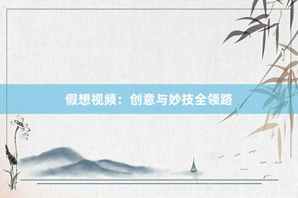 假想视频：创意与妙技全领路